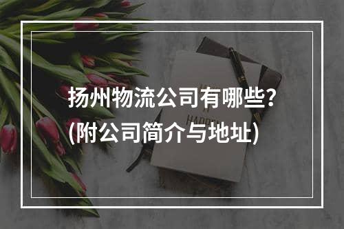 扬州物流公司有哪些？(附公司简介与地址)