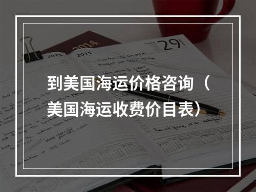 到美国海运价格咨询（美国海运收费价目表）