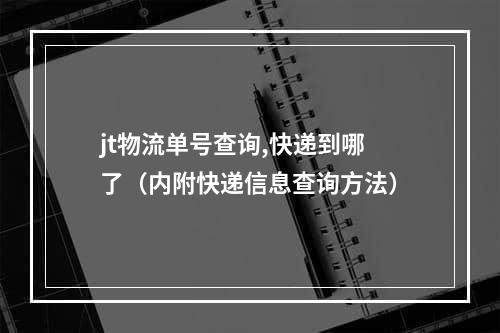 jt物流单号查询,快递到哪了（内附快递信息查询方法）