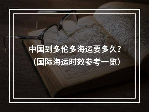 中国到多伦多海运要多久？（国际海运时效参考一览）