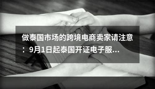 做泰国市场的跨境电商卖家请注意：9月1日起泰国开证电子服务平台增值税