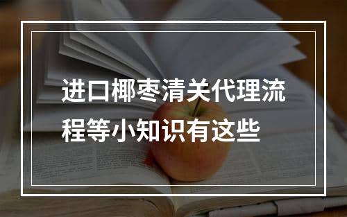 进口椰枣清关代理流程等小知识有这些