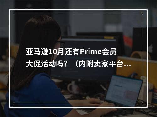 亚马逊10月还有Prime会员大促活动吗？（内附卖家平台促销提报流程）