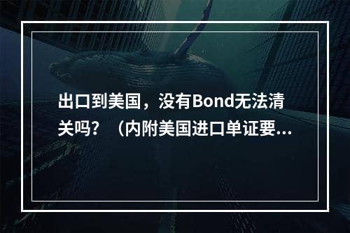 出口到美国，没有Bond无法清关吗？（内附美国进口单证要求）