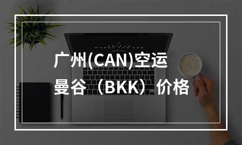 广州(CAN)空运曼谷（BKK）价格