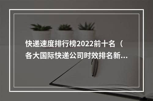 快递速度排行榜2022前十名（各大国际快递公司时效排名新鲜出炉）