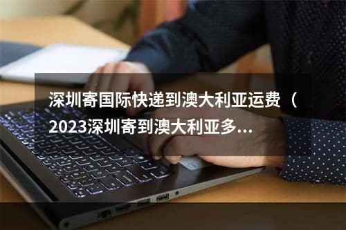 深圳寄国际快递到澳大利亚运费（2023深圳寄到澳大利亚多少钱）