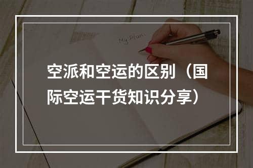 空派和空运的区别（国际空运干货知识分享）