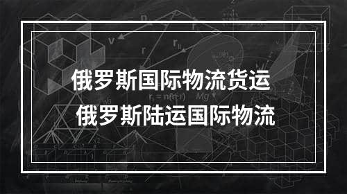 俄罗斯国际物流货运  俄罗斯陆运国际物流