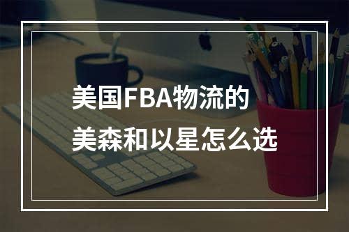 美国FBA物流的美森和以星怎么选