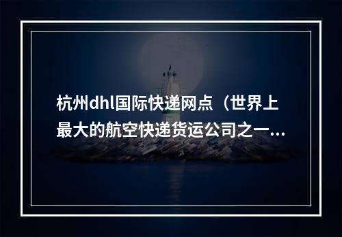 杭州dhl国际快递网点（世界上最大的航空快递货运公司之一）