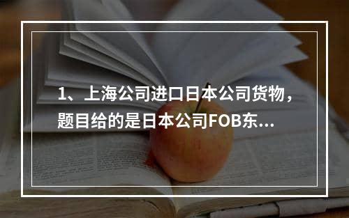 1、上海公司进口日本公司货物，题目给的是日本公司FOB东京那上海公司进口成交方式是FOB吗