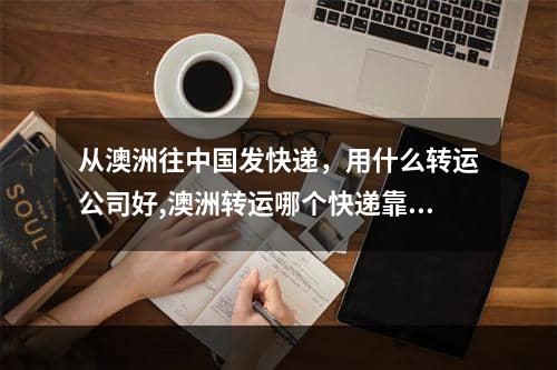 从澳洲往中国发快递，用什么转运公司好,澳洲转运哪个快递靠谱