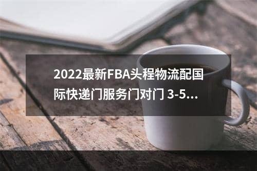 2022最新FBA头程物流配国际快递门服务门对门 3-5天递快递