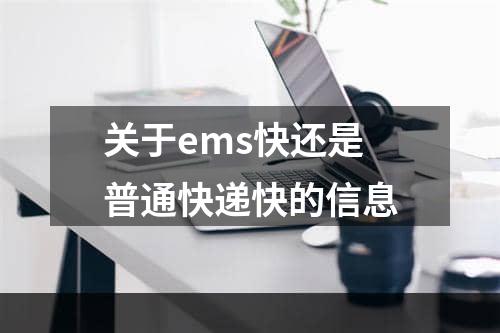 关于ems快还是普通快递快的信息