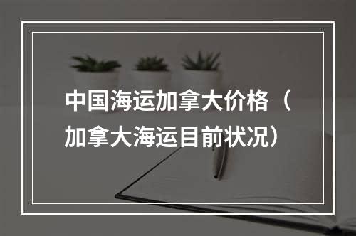 中国海运加拿大价格（加拿大海运目前状况）