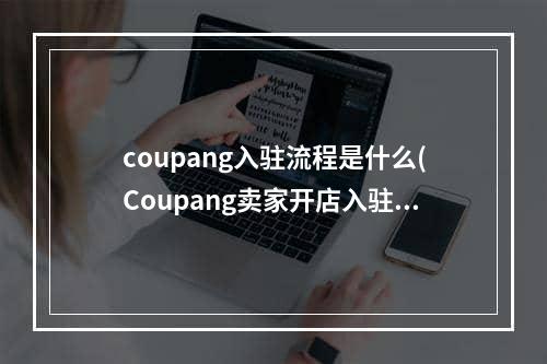 coupang入驻流程是什么(Coupang卖家开店入驻条件)