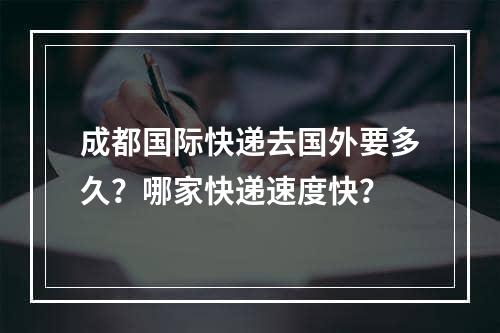 成都国际快递去国外要多久？哪家快递速度快？