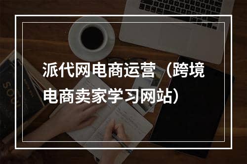 派代网电商运营（跨境电商卖家学习网站）