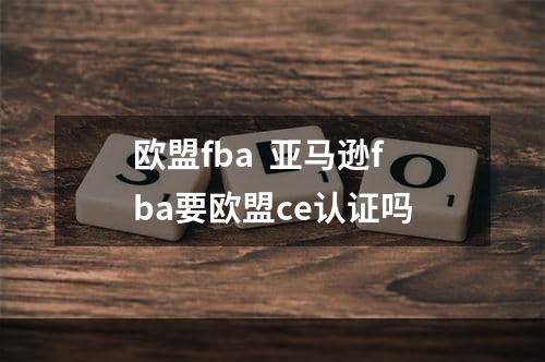 欧盟fba  亚马逊fba要欧盟ce认证吗