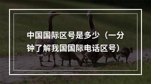 中国国际区号是多少（一分钟了解我国国际电话区号）