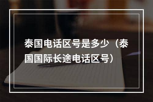 泰国电话区号是多少（泰国国际长途电话区号）