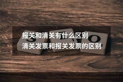 报关和清关有什么区别  清关发票和报关发票的区别