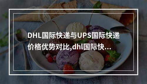 DHL国际快递与UPS国际快递价格优势对比,dhl国际快递查询和邮政快递哪个好