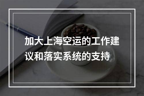 加大上海空运的工作建议和落实系统的支持