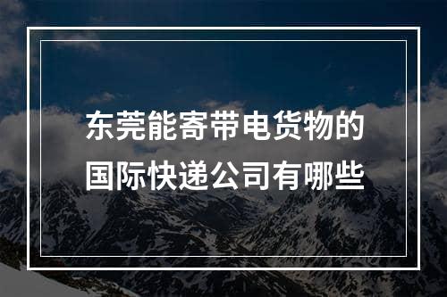 东莞能寄带电货物的国际快递公司有哪些