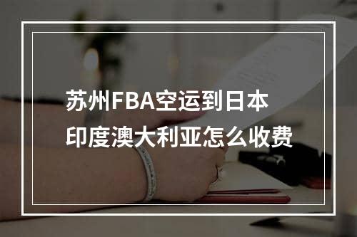 苏州FBA空运到日本印度澳大利亚怎么收费