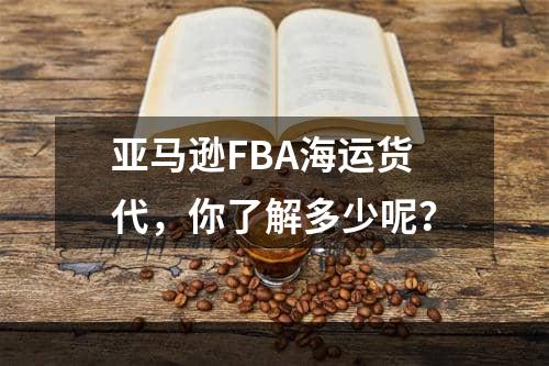 亚马逊FBA海运货代，你了解多少呢？