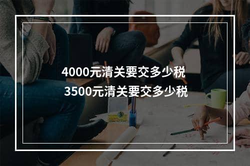 4000元清关要交多少税  3500元清关要交多少税