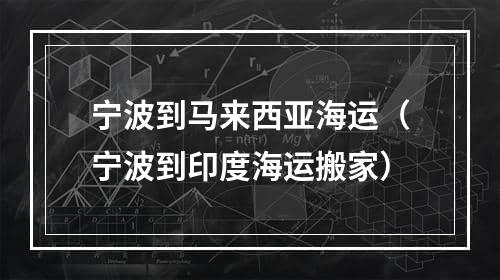 宁波到马来西亚海运（宁波到印度海运搬家）