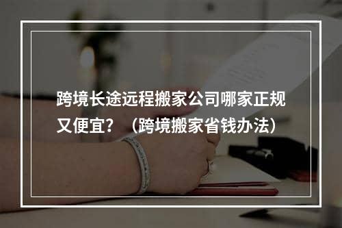 跨境长途远程搬家公司哪家正规又便宜？（跨境搬家省钱办法）