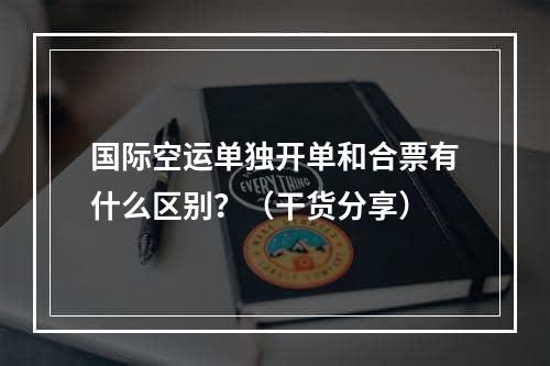 国际空运单独开单和合票有什么区别？（干货分享）