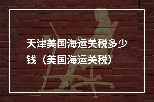 天津美国海运关税多少钱（美国海运关税）