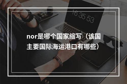 nor是哪个国家缩写（该国主要国际海运港口有哪些）