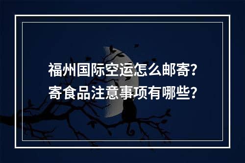 福州国际空运怎么邮寄？寄食品注意事项有哪些？