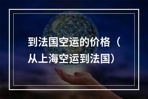 到法国空运的价格（从上海空运到法国）