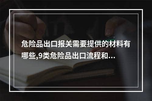 危险品出口报关需要提供的材料有哪些,9类危险品出口流程和报关手续