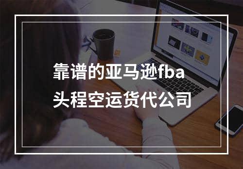 靠谱的亚马逊fba头程空运货代公司