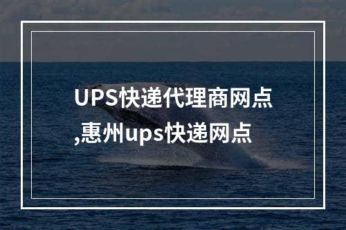 UPS快递代理商网点,惠州ups快递网点