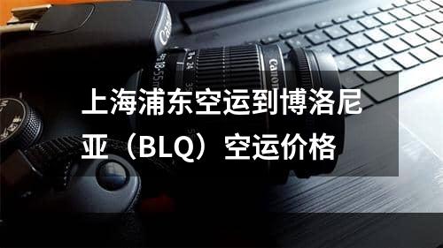 上海浦东空运到博洛尼亚（BLQ）空运价格