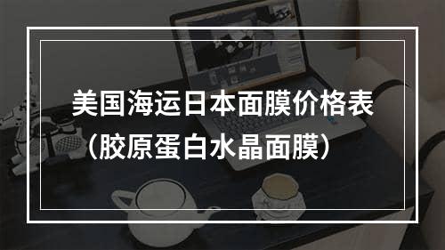 美国海运日本面膜价格表（胶原蛋白水晶面膜）