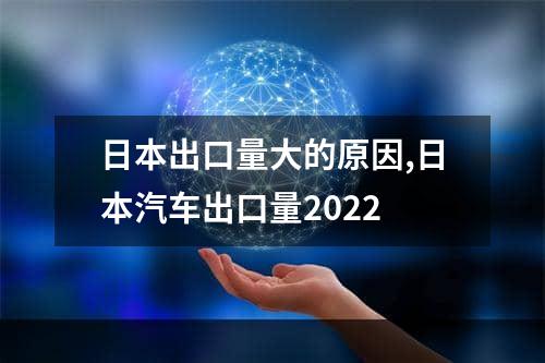 日本出口量大的原因,日本汽车出口量2022