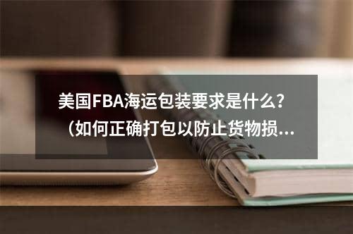 美国FBA海运包装要求是什么？（如何正确打包以防止货物损坏）