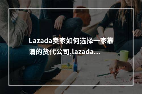 Lazada卖家如何选择一家靠谱的货代公司,lazada货代推荐