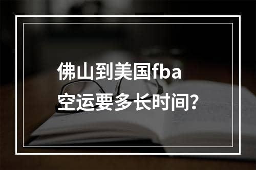 佛山到美国fba空运要多长时间？