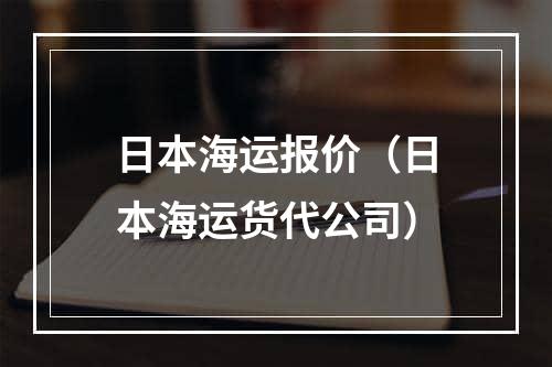 日本海运报价（日本海运货代公司）